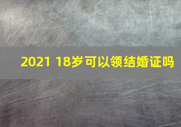 2021 18岁可以领结婚证吗